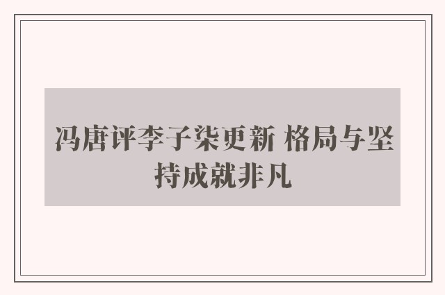 冯唐评李子柒更新 格局与坚持成就非凡