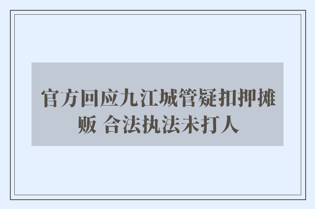 官方回应九江城管疑扣押摊贩 合法执法未打人