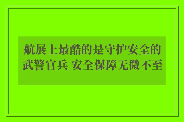 航展上最酷的是守护安全的武警官兵 安全保障无微不至