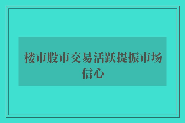 楼市股市交易活跃提振市场信心