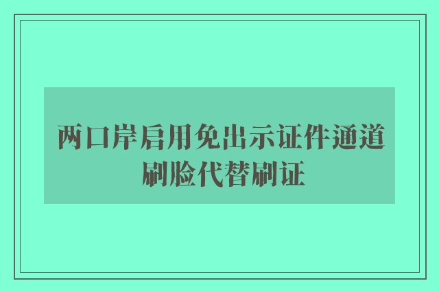 两口岸启用免出示证件通道 刷脸代替刷证