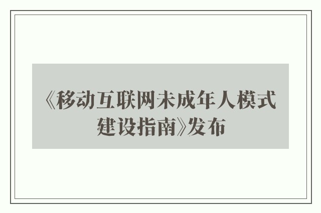 《移动互联网未成年人模式建设指南》发布