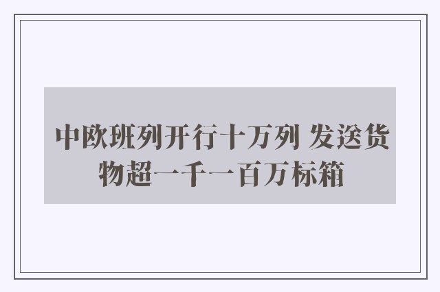 中欧班列开行十万列 发送货物超一千一百万标箱