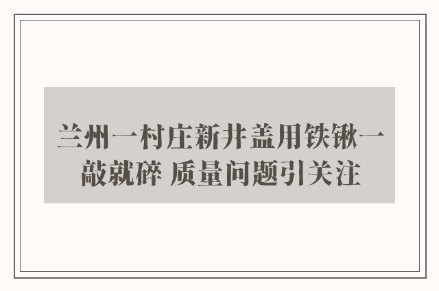 兰州一村庄新井盖用铁锹一敲就碎 质量问题引关注