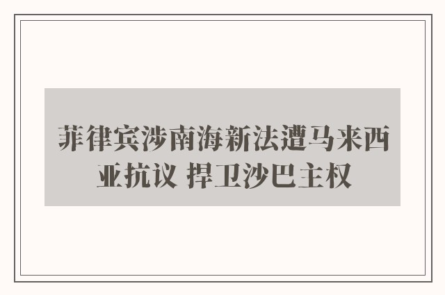 菲律宾涉南海新法遭马来西亚抗议 捍卫沙巴主权