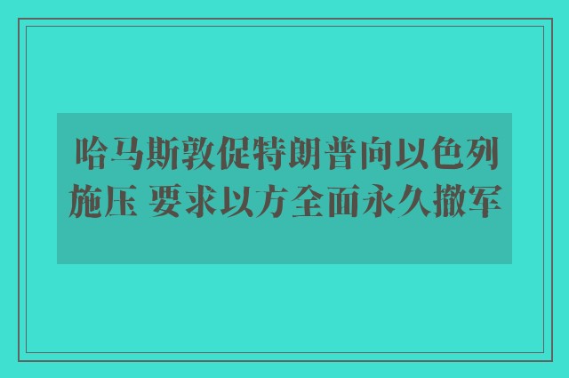 哈马斯敦促特朗普向以色列施压 要求以方全面永久撤军