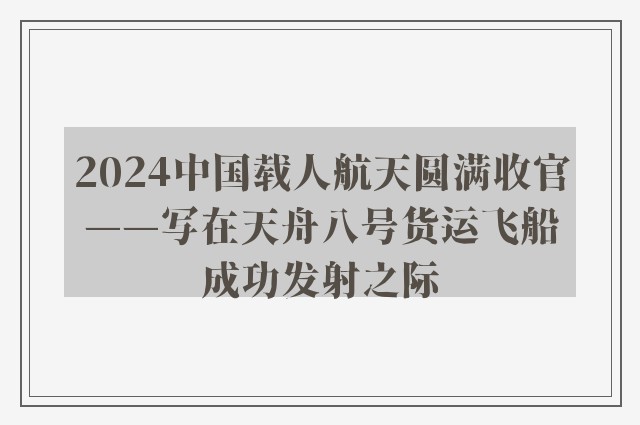 2024中国载人航天圆满收官——写在天舟八号货运飞船成功发射之际