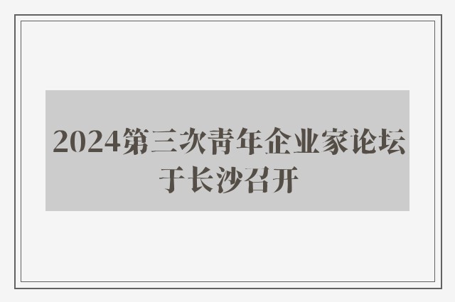 2024第三次青年企业家论坛于长沙召开