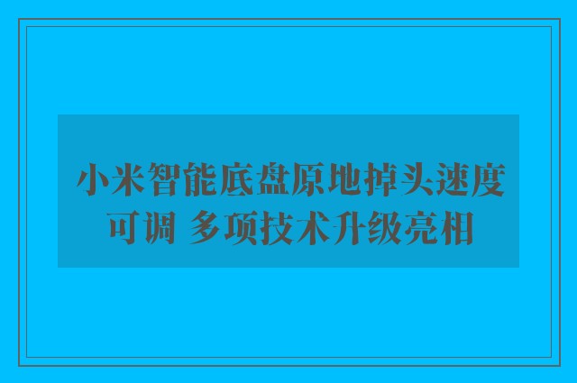 小米智能底盘原地掉头速度可调 多项技术升级亮相