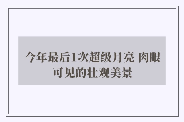 今年最后1次超级月亮 肉眼可见的壮观美景