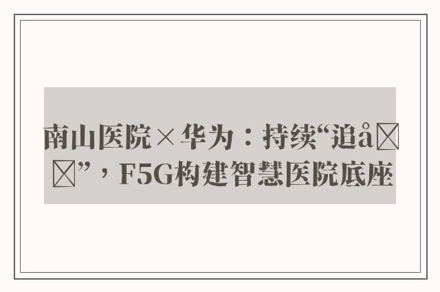 南山医院×华为：持续“追光”，F5G构建智慧医院底座