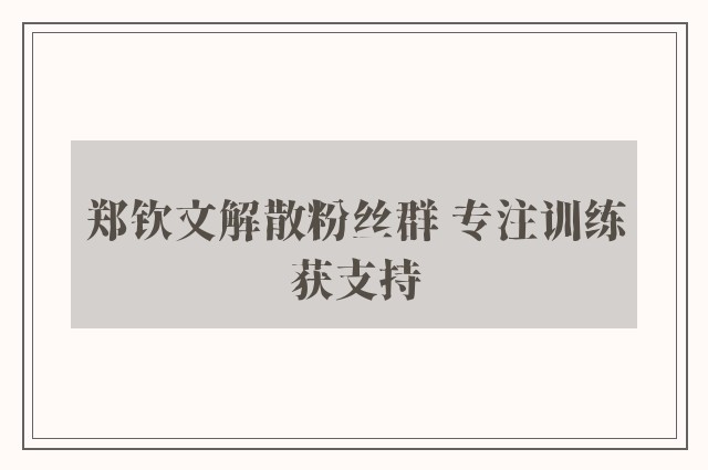 郑钦文解散粉丝群 专注训练获支持