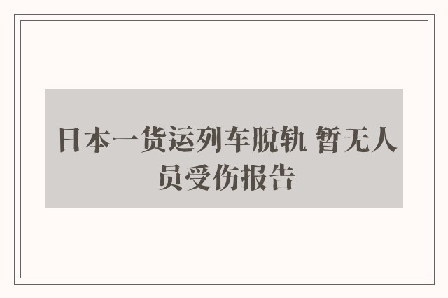 日本一货运列车脱轨 暂无人员受伤报告