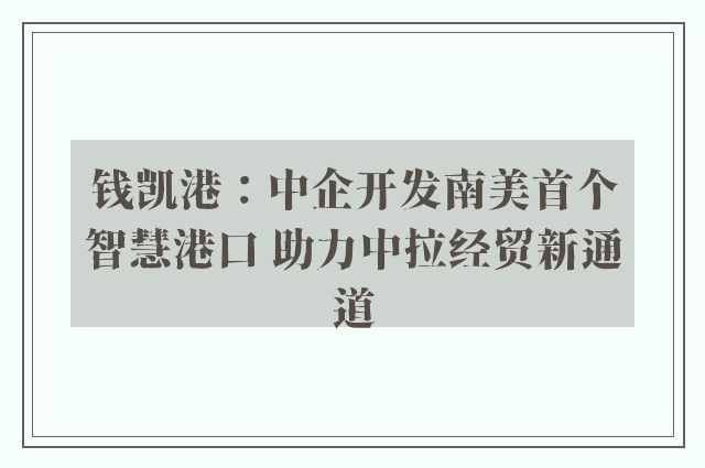 钱凯港：中企开发南美首个智慧港口 助力中拉经贸新通道