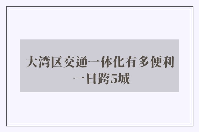 大湾区交通一体化有多便利 一日跨5城