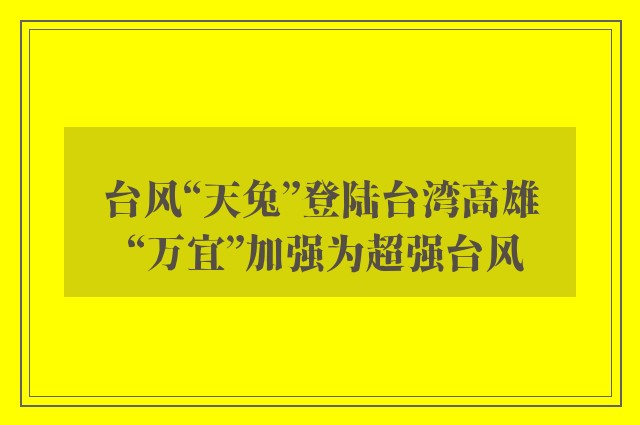 台风“天兔”登陆台湾高雄 “万宜”加强为超强台风