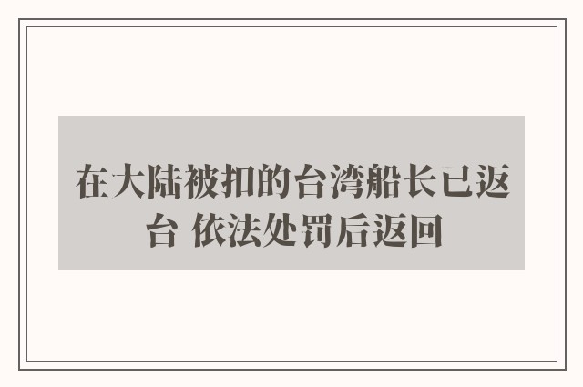 在大陆被扣的台湾船长已返台 依法处罚后返回