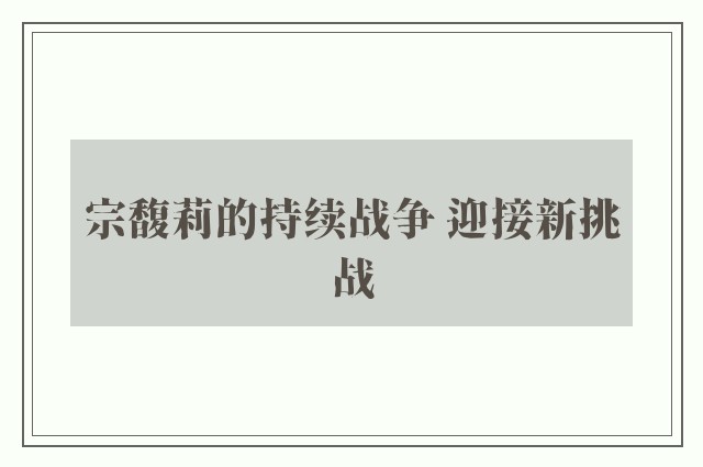 宗馥莉的持续战争 迎接新挑战