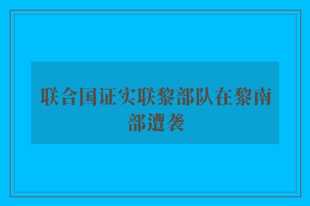 联合国证实联黎部队在黎南部遭袭