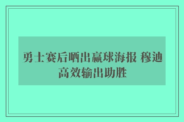 勇士赛后晒出赢球海报 穆迪高效输出助胜