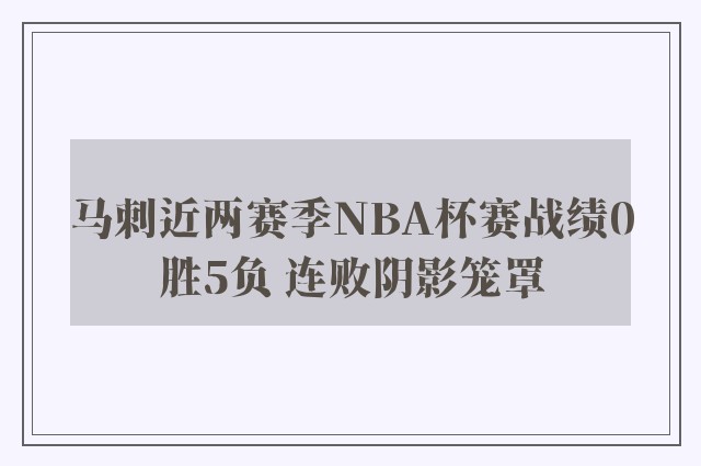 马刺近两赛季NBA杯赛战绩0胜5负 连败阴影笼罩