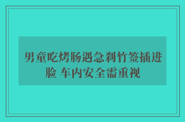 男童吃烤肠遇急刹竹签插进脸 车内安全需重视