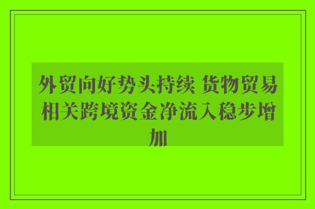 外贸向好势头持续 货物贸易相关跨境资金净流入稳步增加