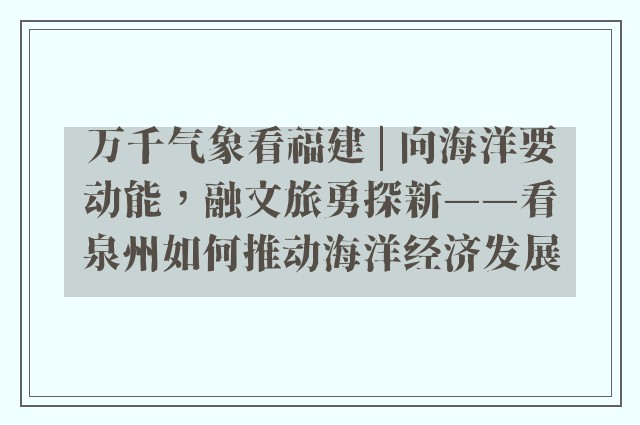 万千气象看福建 | 向海洋要动能，融文旅勇探新——看泉州如何推动海洋经济发展