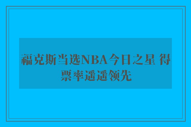 福克斯当选NBA今日之星 得票率遥遥领先