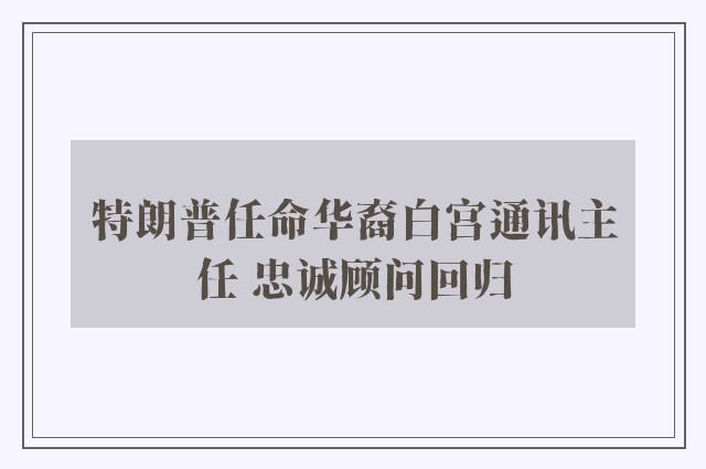 特朗普任命华裔白宫通讯主任 忠诚顾问回归