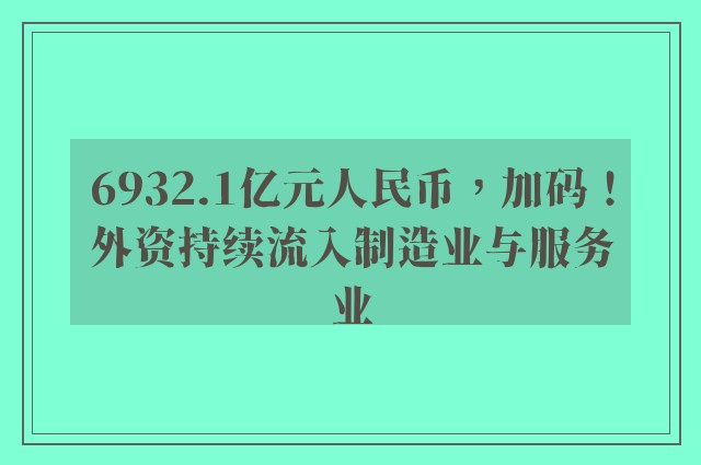 6932.1亿元人民币，加码！外资持续流入制造业与服务业