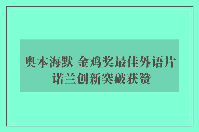 奥本海默 金鸡奖最佳外语片 诺兰创新突破获赞