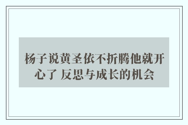 杨子说黄圣依不折腾他就开心了 反思与成长的机会