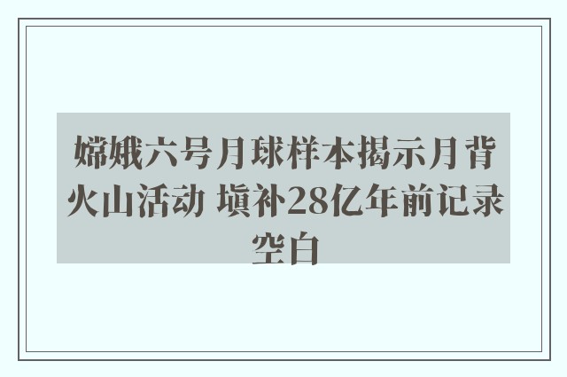 嫦娥六号月球样本揭示月背火山活动 填补28亿年前记录空白