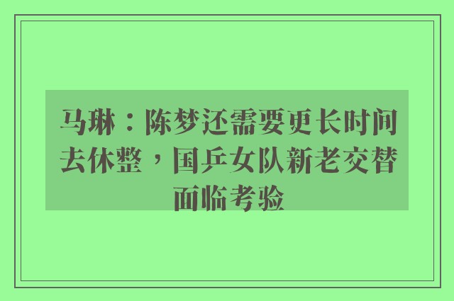 马琳：陈梦还需要更长时间去休整，国乒女队新老交替面临考验