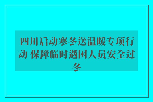 四川启动寒冬送温暖专项行动 保障临时遇困人员安全过冬