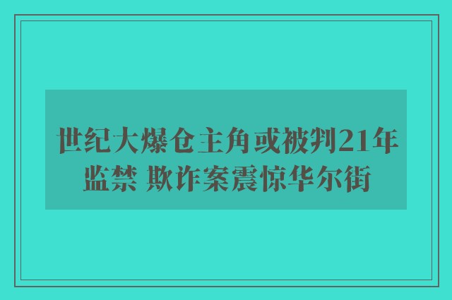 世纪大爆仓主角或被判21年监禁 欺诈案震惊华尔街