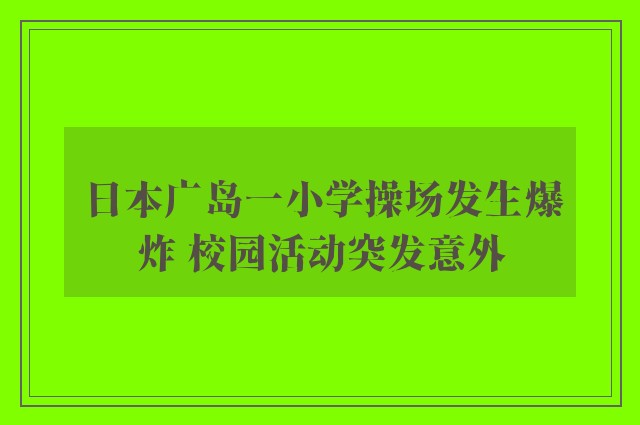 日本广岛一小学操场发生爆炸 校园活动突发意外