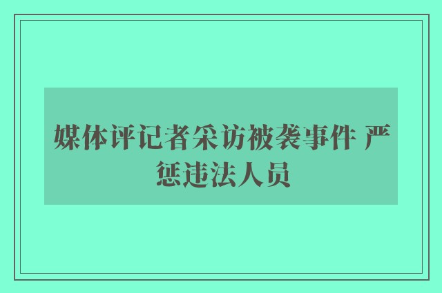 媒体评记者采访被袭事件 严惩违法人员