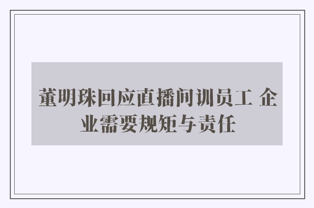 董明珠回应直播间训员工 企业需要规矩与责任