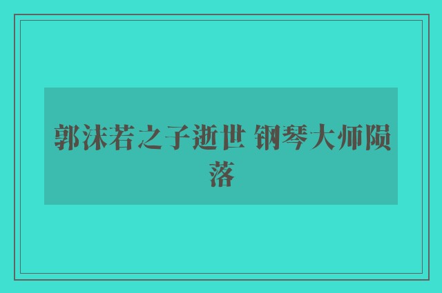 郭沫若之子逝世 钢琴大师陨落