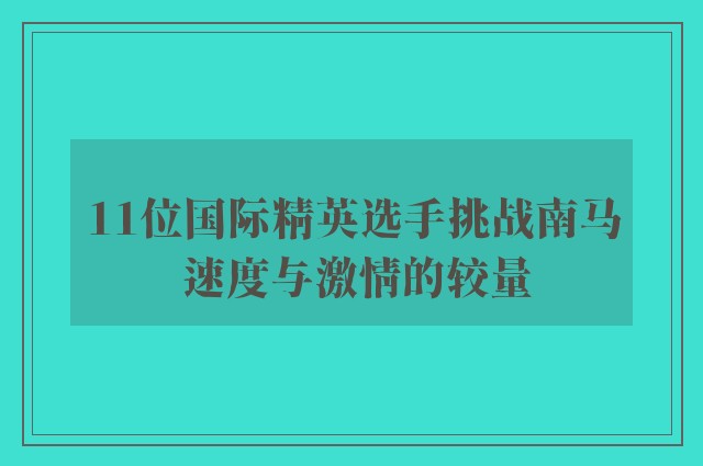 11位国际精英选手挑战南马 速度与激情的较量