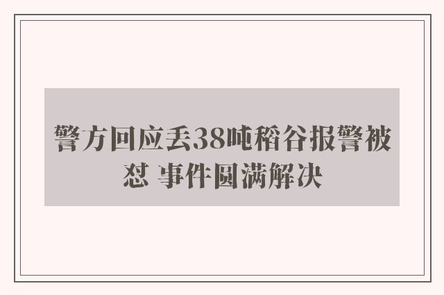 警方回应丢38吨稻谷报警被怼 事件圆满解决