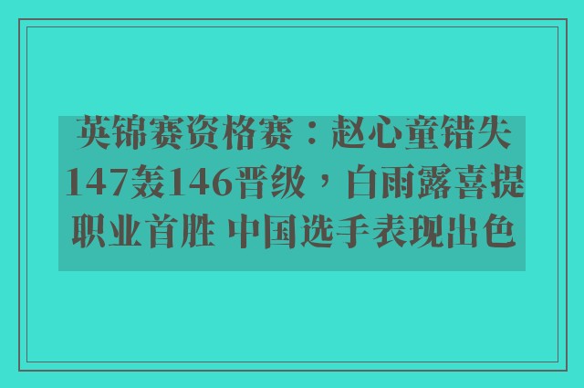 英锦赛资格赛：赵心童错失147轰146晋级，白雨露喜提职业首胜 中国选手表现出色