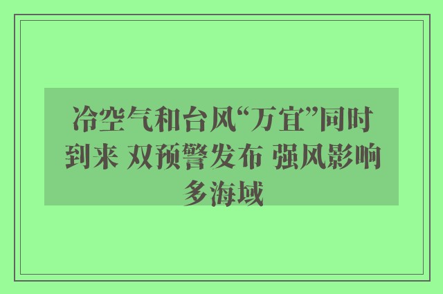 冷空气和台风“万宜”同时到来 双预警发布 强风影响多海域