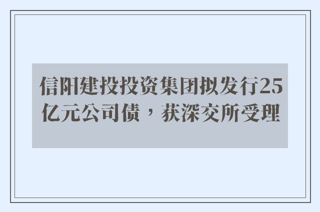 信阳建投投资集团拟发行25亿元公司债，获深交所受理