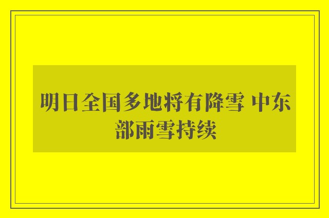 明日全国多地将有降雪 中东部雨雪持续