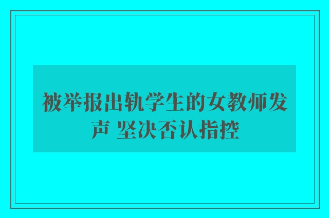 被举报出轨学生的女教师发声 坚决否认指控