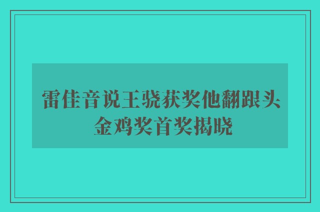 雷佳音说王骁获奖他翻跟头 金鸡奖首奖揭晓