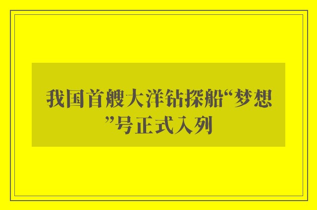 我国首艘大洋钻探船“梦想”号正式入列